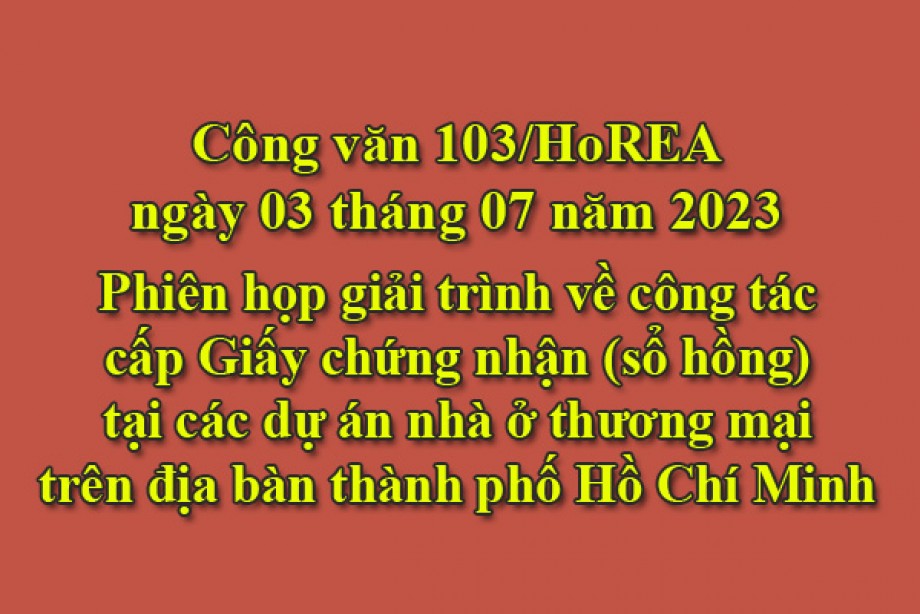 103/2023/CV- HoREA, ngày 03 tháng 07 năm 2023 Phiên họp giải trình về công tác cấp Giấy chứng nhận (sổ hồng) tại các dự án nhà ở thương mại trên địa bàn thành phố Hồ Chí Minh