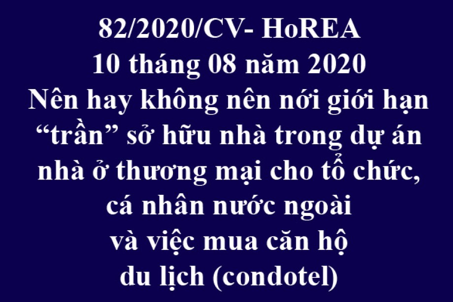 82/2020/CV-HoREA, ngày 10 tháng 8 năm 2020 Nên hay không nên nới giới hạn “trần” sở hữu nhà trong dự án nhà ở thương mại cho tổ chức, cá nhân nước ngoài và việc mua căn hộ du lịch (condotel) ?!
