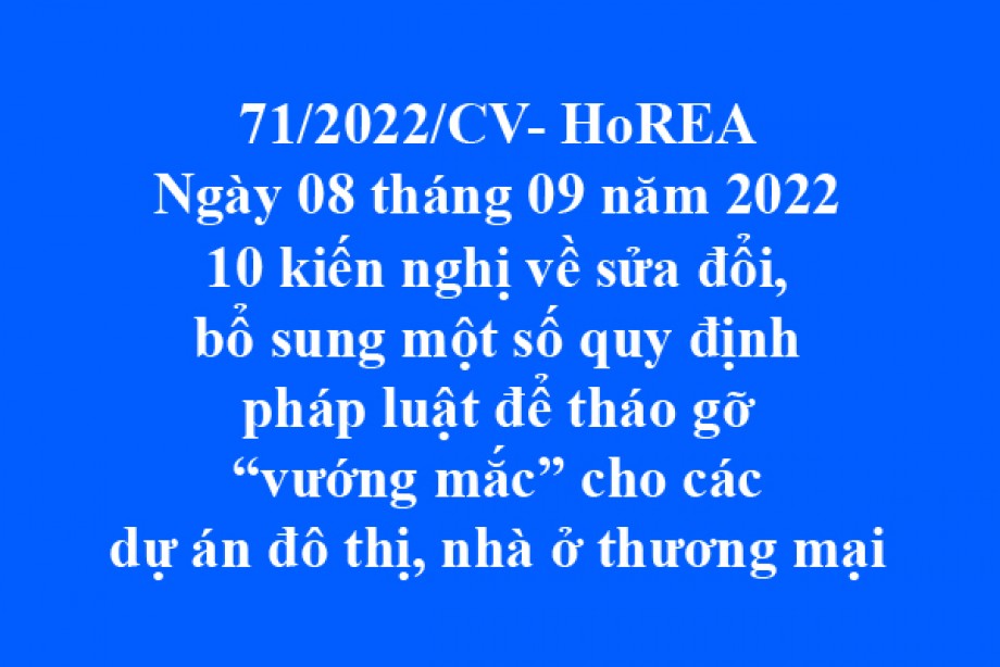 Công văn 71/2022/CV-HoREA, ngày 08 tháng 09 năm 2022 10 kiến nghị về sửa đổi, bổ sung một số quy định pháp luật để tháo gỡ “vướng mắc” cho các dự án đô thị, nhà ở thương mại