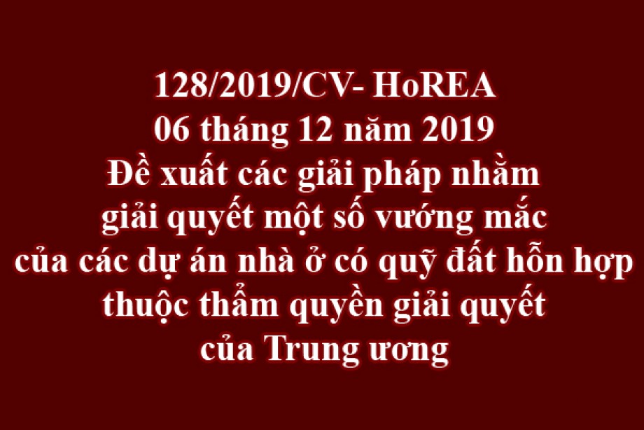 128/2019/CV- HoREA, đề xuất các giải pháp nhằm giải quyết một số vướng mắc của các dự án nhà ở có quỹ đất hỗn hợp thuộc thẩm quyền giải quyết của Trung ương