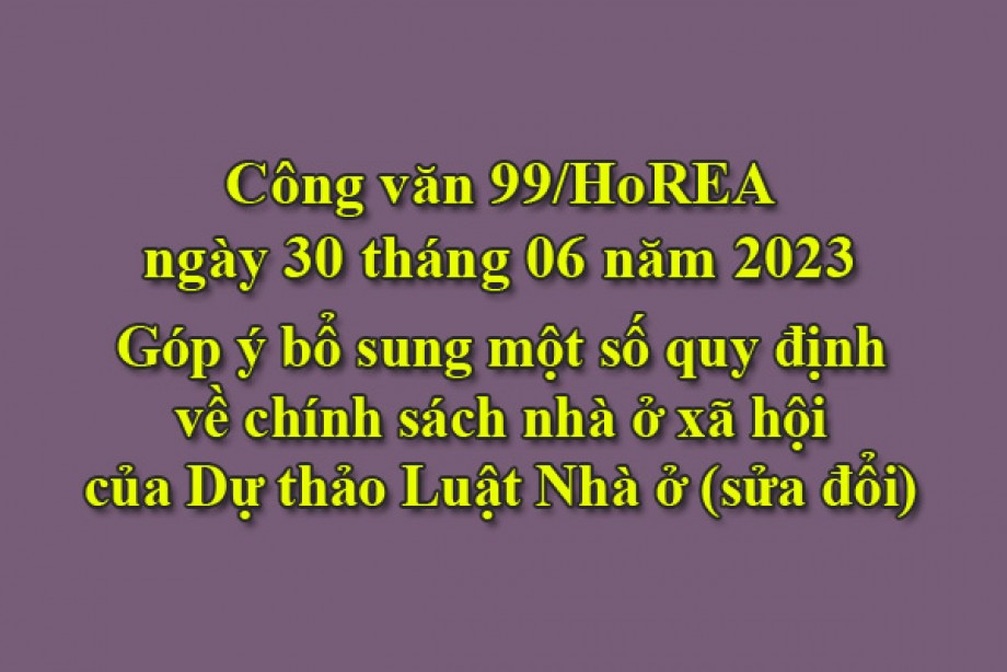 99/2023/CV- HoREA, ngày 30 tháng 06 năm 2023 Góp ý bổ sung một số quy định về chính sách nhà ở xã hội của Dự thảo Luật Nhà ở (sửa đổi)