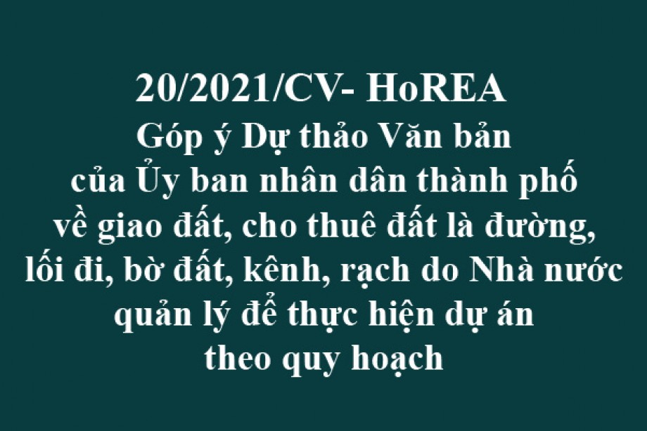 Công văn 20/2021/CV- HoREA, ngày 20 tháng 03 năm 2021 Góp ý Dự thảo Văn bản của Ủy ban nhân dân thành phố về giao đất, cho thuê đất là đường, lối đi, bờ đất, kênh, rạch do Nhà nước quản lý để thực hiện dự án theo quy hoạch