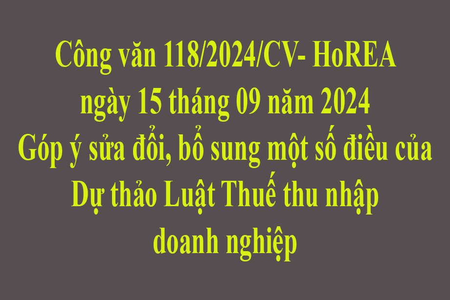 Văn bản số 118/2024/CV- HoREA ngày 15 tháng 09 năm 2024 Góp ý sửa đổi, bổ sung một số điều của Dự thảo Luật Thuế thu nhập doanh nghiệp