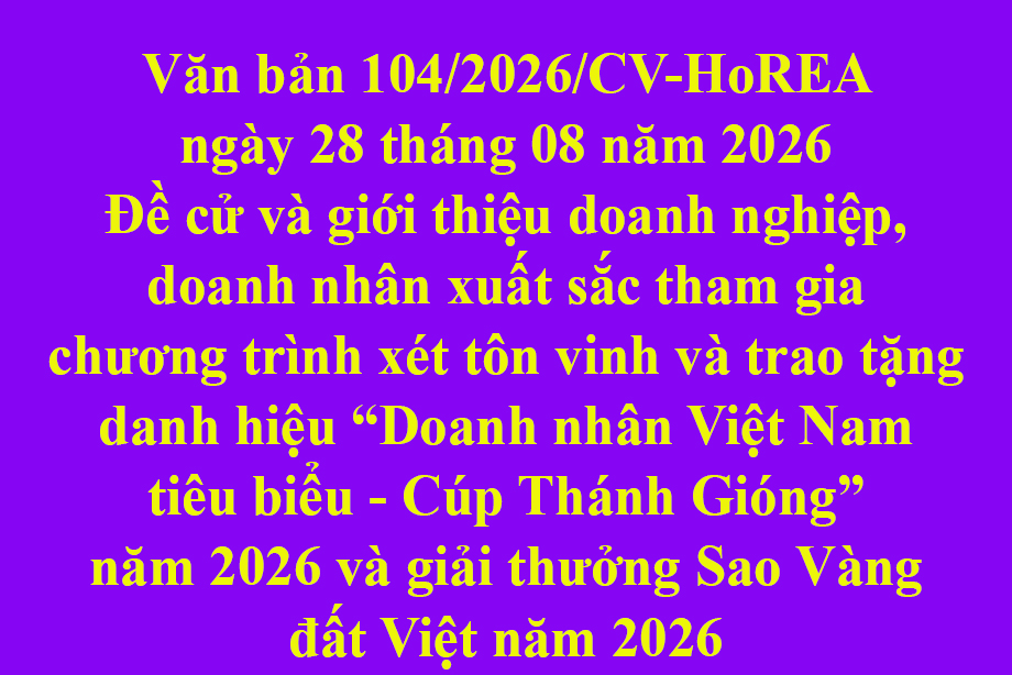 Văn bản 104/2026/CV-HoREA ngày 28 tháng 08 năm 2026 Đề cử và giới thiệu doanh nghiệp, doanh nhân xuất sắc tham gia chương trình xét tôn vinh và trao tặng danh hiệu Doanh nhân Việt Nam tiêu biểu - Cúp Thánh Gióng năm 2026 và giải thưởng Sao Vàng đất V