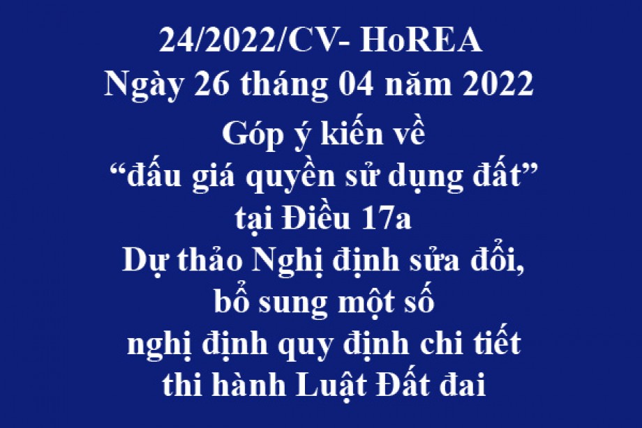 Công văn 24/2022/CV-HoREA, ngày 26 tháng 04 năm 2022 Góp ý kiến về “đấu giá quyền sử dụng đất” tại Điều 17a Dự thảo Nghị định sửa đổi, bổ sung một số nghị định quy định chi tiết thi hành Luật Đất đai