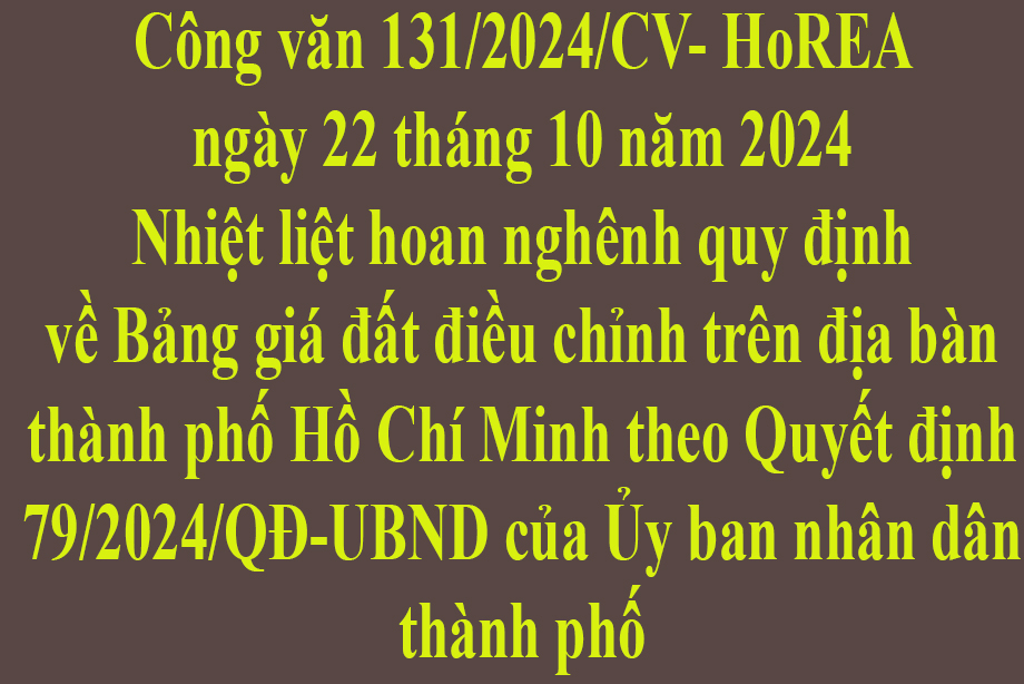 Văn bản số 131/2024/CV- HoREA ngày 22 tháng 10 năm 2024 Nhiệt liệt hoan nghênh quy định về Bảng giá đất điều chỉnh trên địa bàn thành phố Hồ Chí Minh theo Quyết định 79/2024/QĐ-UBND của Ủy ban nhân dân thành phố
