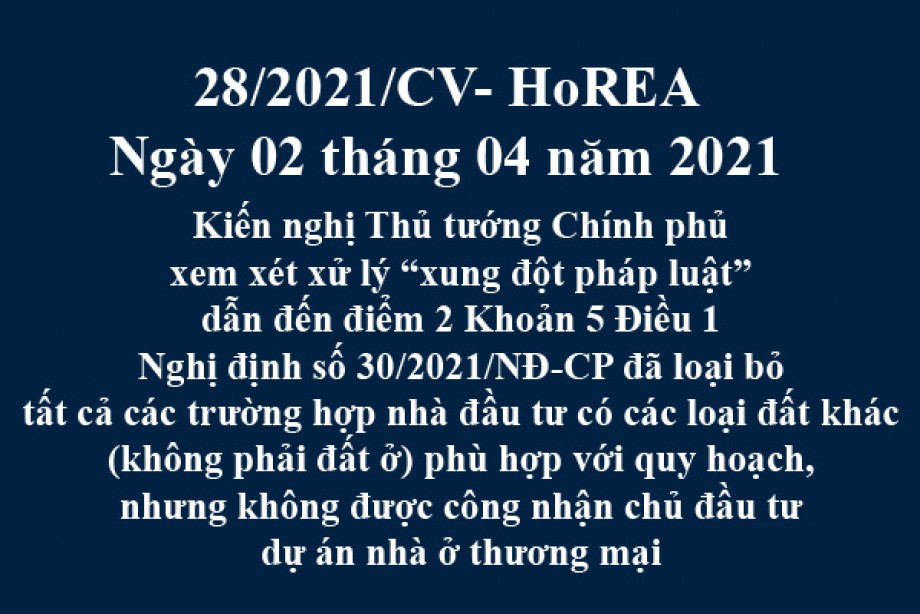 Công văn 28/2021/CV- HoREA, ngày 02 tháng 04 năm 2021 Kiến nghị Thủ tướng Chính phủ xem xét xử lý “xung đột pháp luật” dẫn đến điểm 2 Khoản 5 Điều 1 Nghị định số 30/2021/NĐ-CP đã loại bỏ tất cả các trường hợp nhà đầu tư có các loại đất khác (không ph
