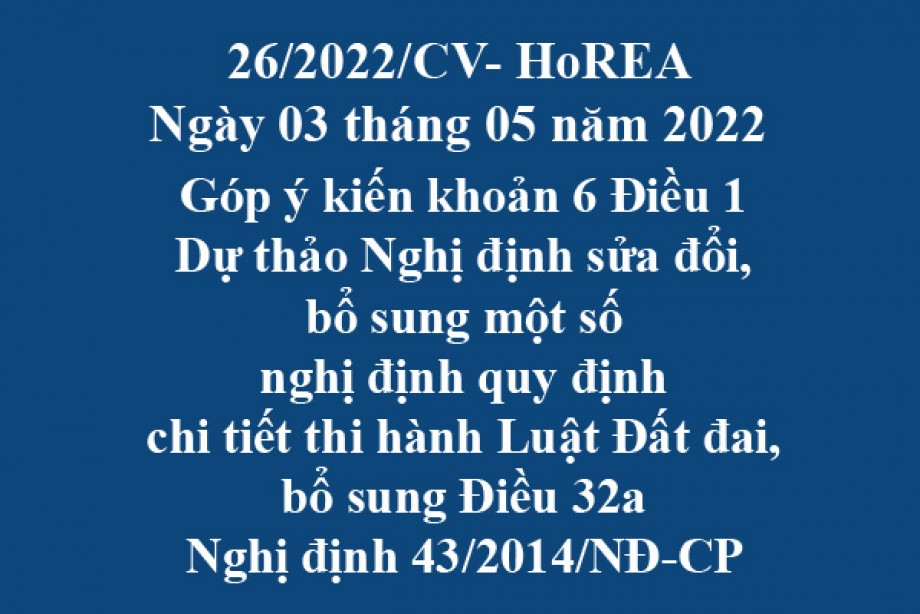 Công văn 26/2022/CV-HoREA, ngày 03 tháng 05 năm 2022 Góp ý kiến khoản 6 Điều 1 Dự thảo Nghị định sửa đổi, bổ sung một số nghị định quy định chi tiết thi hành Luật Đất đai, bổ sung Điều 32a Nghị định 43/2014/NĐ-CP