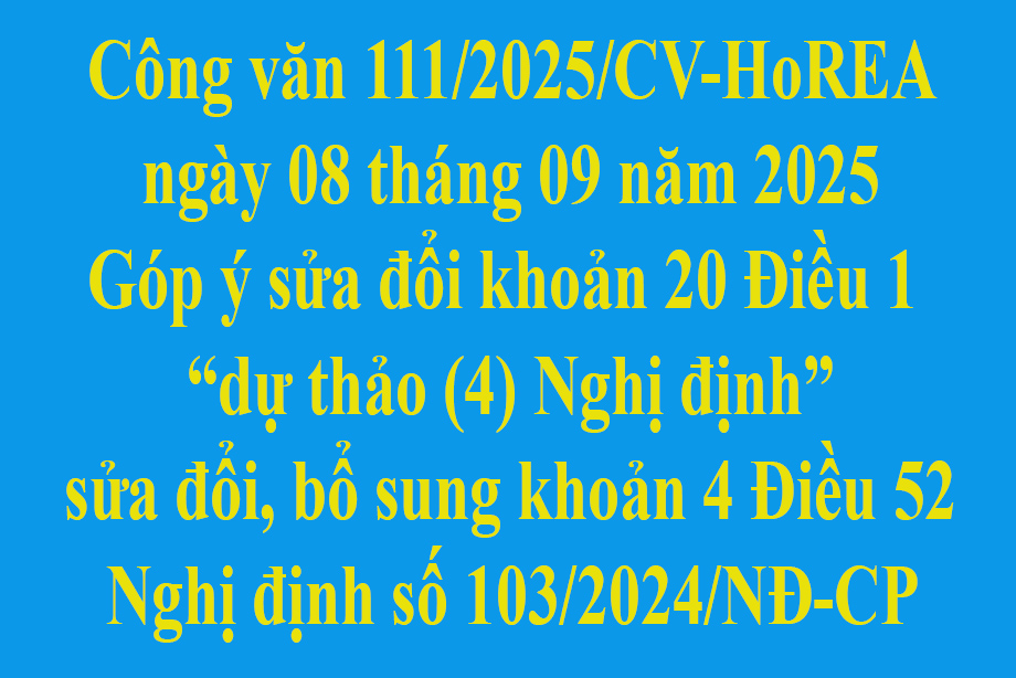 Văn bản số 111/2025/CV-HoREA ngày 08 tháng 09 năm 2025 Góp ý sửa đổi khoản 20 Điều 1 dự thảo 4 Nghị định sửa đổi, bổ sung khoản 4 Điều 52 Nghị định số 103/2024/NĐ-CP
