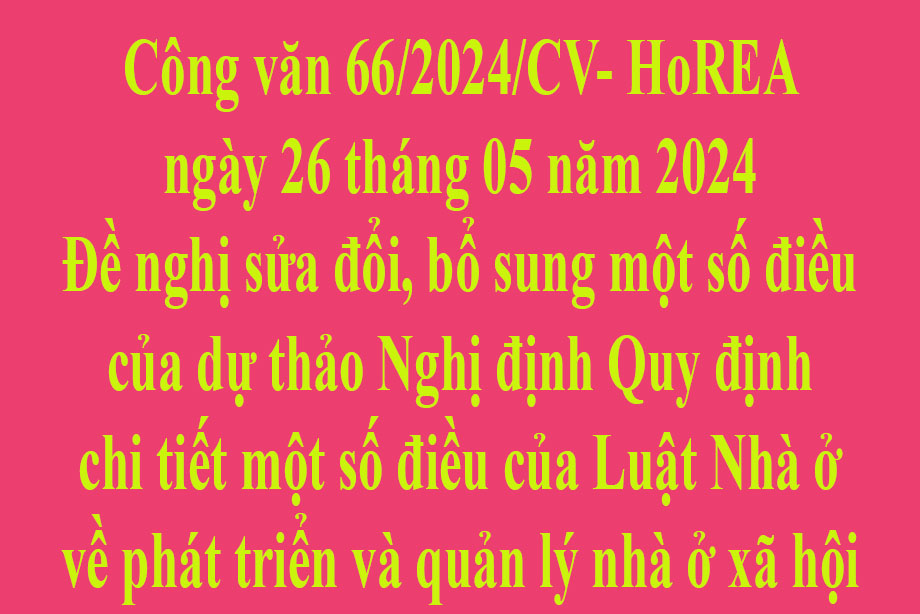 Văn bản số 66/2024/CV- HoREA ngày 26 tháng 05 năm 2024 Đề nghị sửa đổi, bổ sung một số điều của dự thảo Nghị định Quy định chi tiết một số điều của Luật Nhà ở về phát triển và quản lý nhà ở xã hội