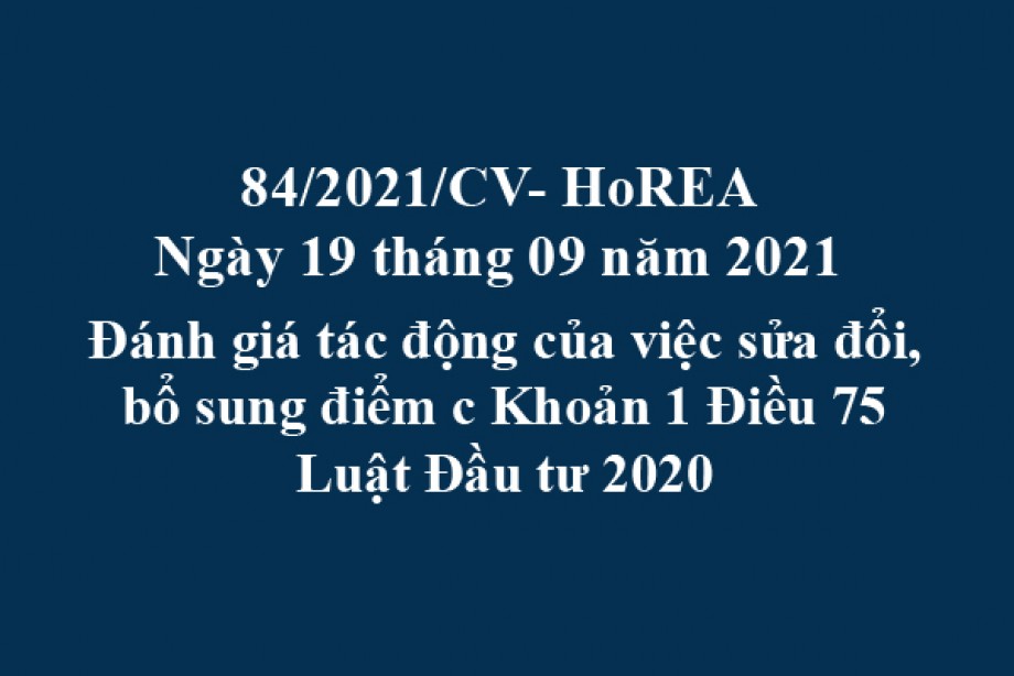 Công văn 84/2021/CV- HoREA, ngày 19 tháng 09 năm 2021 Đánh giá tác động của việc sửa đổi, bổ sung điểm c Khoản 1 Điều 75 Luật Đầu tư 2020