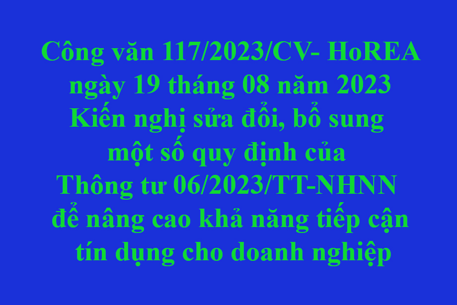 117/2023/CV- HoREA ngày 19 tháng 08 năm 2023 Kiến nghị sửa đổi, bổ sung một số quy định của Thông tư 06/2023/TT-NHNN để nâng cao khả năng tiếp cận tín dụng cho doanh nghiệp