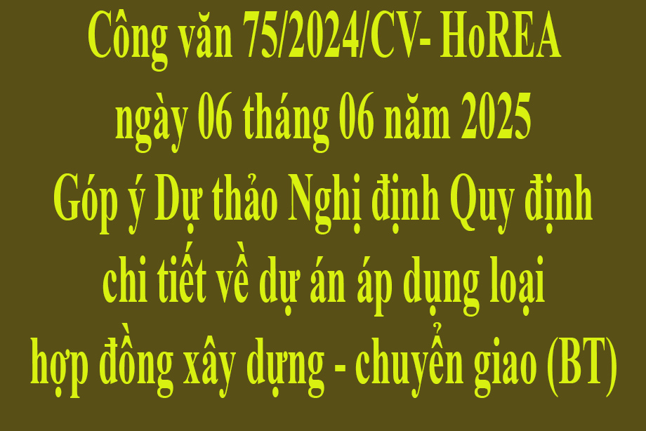Văn bản 75/2025/CV-HoREA ngày 06 tháng 05 năm 2025 Góp ý Dự thảo Nghị định Quy định chi tiết về dự án áp dụng loại hợp đồng xây dựng - chuyển giao (BT)