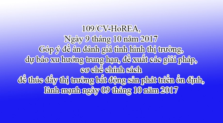 109/CV-HoREA, Góp ý đề án đánh giá tình hình thị trường, dự báo xu hướng trung hạn, đề xuất các giải pháp, cơ chế chính sách để thúc đẩy thị trường bất động sản phát triển ổn định, lành mạnh ngày 09 tháng 10 năm 2017