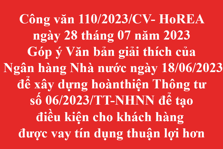 110/2023/CV- HoREA ngày 28 tháng 07 năm 2023 Góp ý Văn bản giải thích của Ngân hàng Nhà nước ngày 18/06/2023 để xây dựng hoàn thiện Thông tư số 06/2023/TT-NHNN để tạo điều kiện cho khách hàng được vay tín dụng thuận lợi hơn