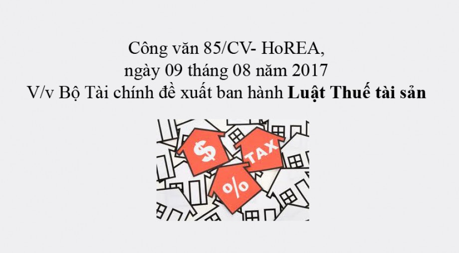 85/CV- HoREA, ngày 09 tháng 08 năm 2017 về việc Bộ Tài chính đề xuất ban hành Luật Thuế tài sản