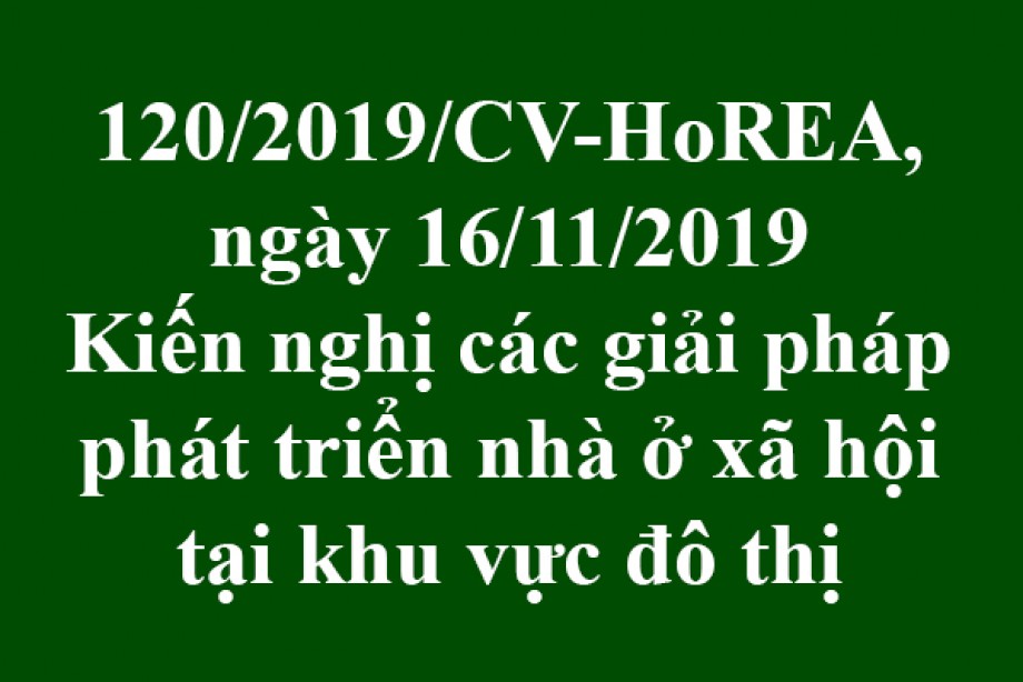 Công văn 120/CV-HoREA, ngày 16/11/2019, kiến nghị các giải pháp phát triển nhà ở xã hội tại khu vực đô thị