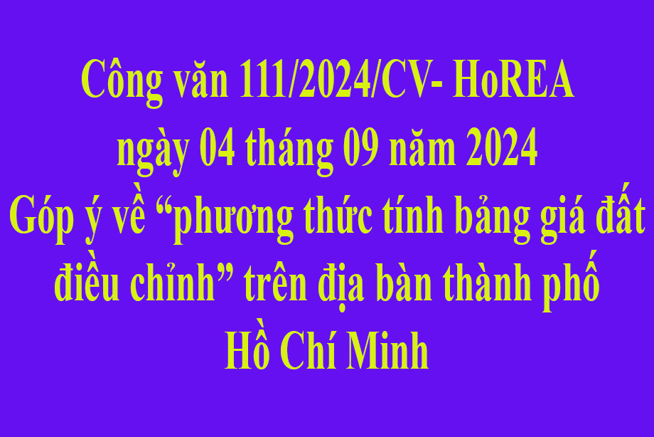 Văn bản số 111/2024/CV- HoREA ngày 04 tháng 09 năm 2024 Góp ý về “phương thức tính bảng giá đất điều chỉnh” trên địa bàn thành phố Hồ Chí Minh