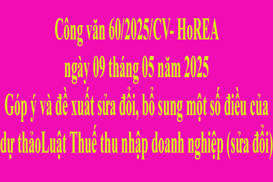 Văn bản 60/2025/CV- HoREA ngày 09 tháng 05 năm 2025 Góp ý và đề xuất sửa đổi, bổ sung một số điều của dự thảo Luật Thuế thu nhập doanh nghiệp (sửa đổi)