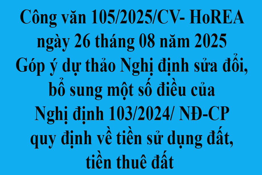 Văn bản số 105/2025/CV-HoREA ngày 26 tháng 08 năm 2025 Góp ý dự thảo Nghị định sửa đổi, bổ sung một số điều của Nghị định 103/2024/ NĐ-CP quy định về tiền sử dụng đất, tiền thuê đất