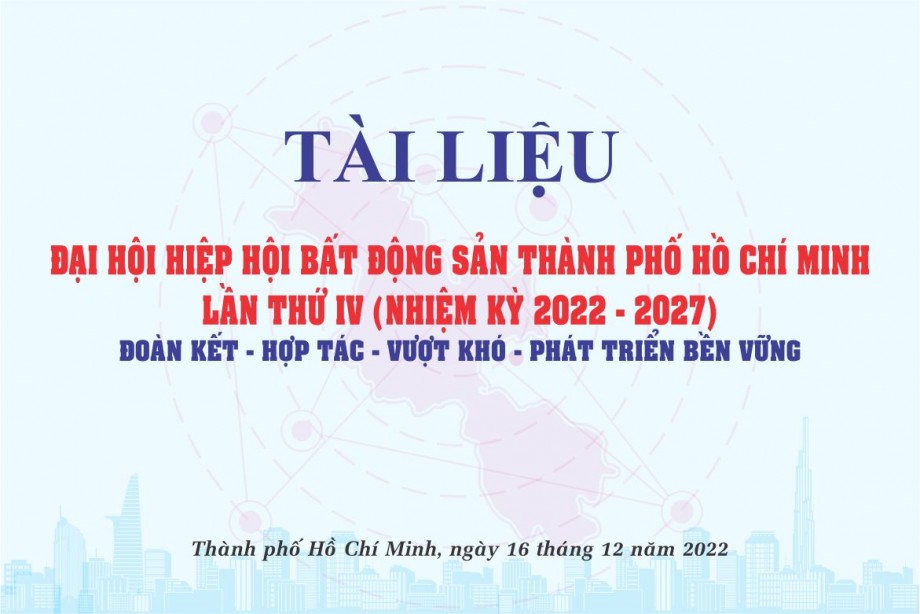 Tài liệu Đại hội Hiệp hôi Bất động sản thành phố Hồ Chí Minh lần thứ IV (Nhiệm kỳ 2022 - 2027)