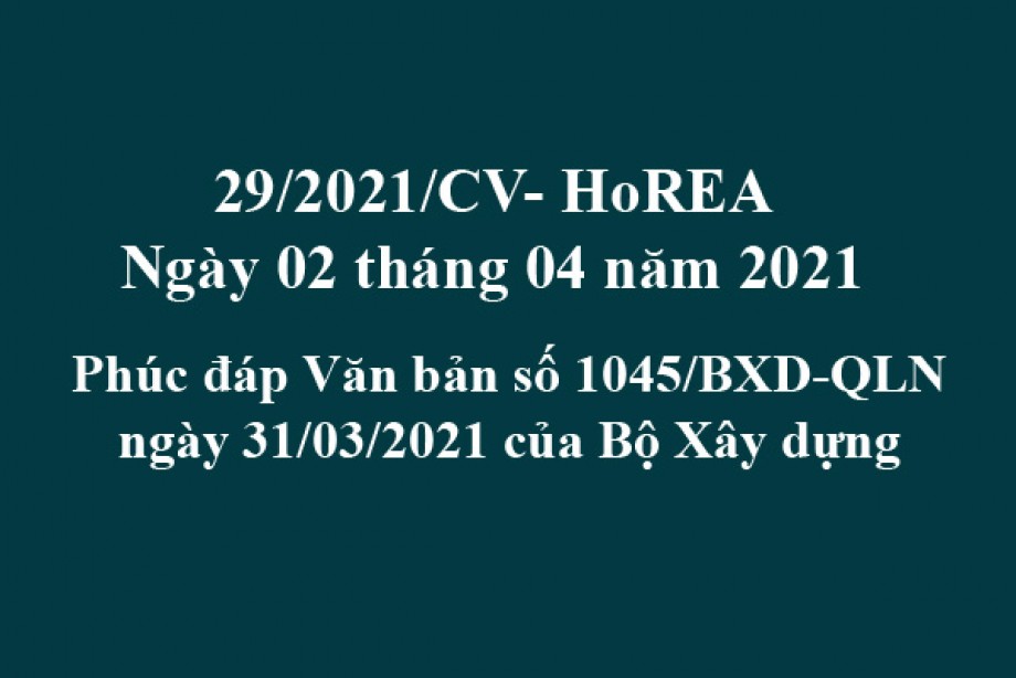 Công văn 29/2021/CV- HoREA, ngày 02 tháng 04 năm 2021 Phúc đáp Văn bản số 1045/BXD-QLN ngày 31/03/2021 của Bộ Xây dựng