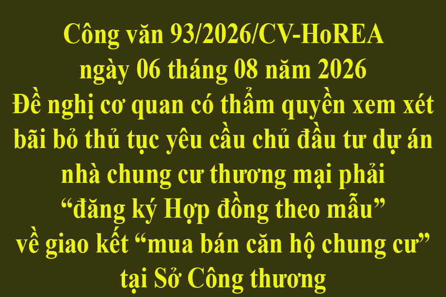 Công văn 93/2026/CV-HoREA ngày 06 tháng 08 năm 2026 Đề nghị cơ quan có thẩm quyền xem xét bãi bỏ thủ tục yêu cầu chủ đầu tư dự án nhà chung cư thương mại phải đăng ký Hợp đồng theo mẫu về giao kết mua bán căn hộ chung cư tại Sở Công thương