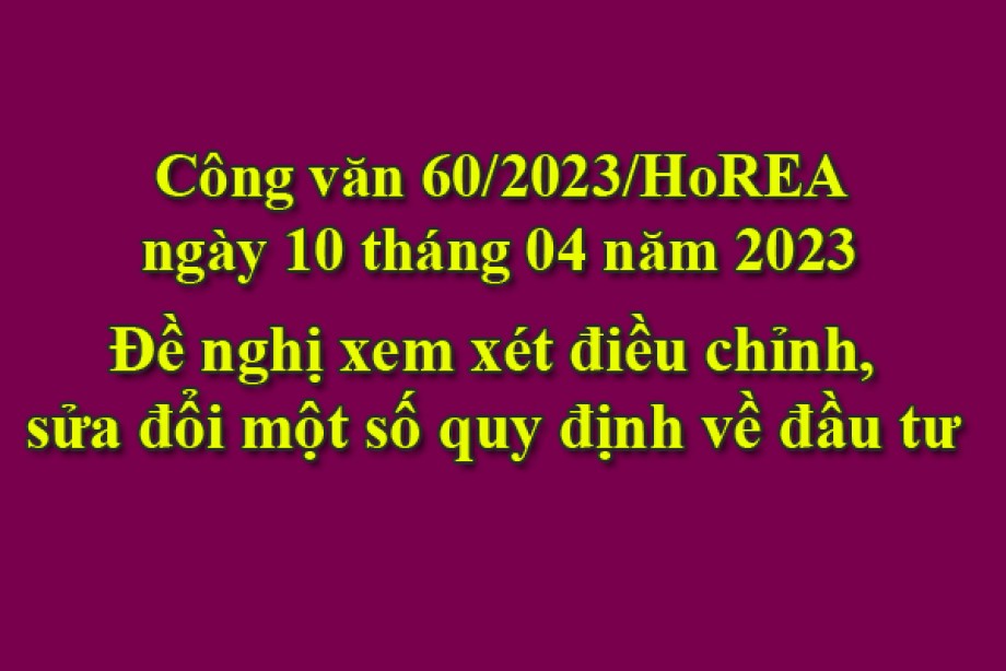 60/2023/CV- HoREA, ngày 10 tháng 04 năm 2023 Đề nghị xem xét điều chỉnh, sửa đổi một số quy định về đầu tư