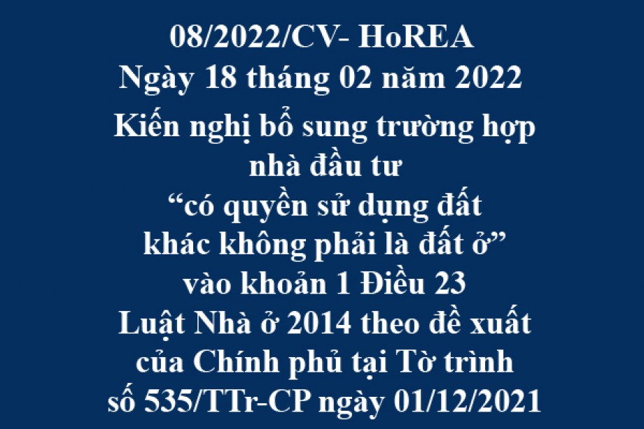 Công văn 08/2022/CV-HoREA, ngày 18 tháng 02 năm 2022 Kiến nghị bổ sung trường hợp nhà đầu tư “có quyền sử dụng đất khác không phải là đất ở” vào khoản 1 Điều 23 Luật Nhà ở 2014 theo đề xuất của Chính phủ tại Tờ trình số 535/TTr-CP ngày 01/12/2021