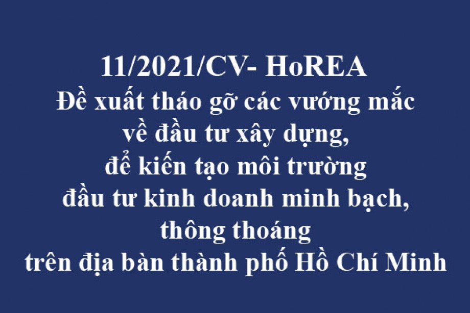 11/2021/CV-HoREA, ngày 26 tháng 02 năm 2021 Đề xuất tháo gỡ các vướng mắc về đầu tư xây dựng, để kiến tạo môi trường đầu tư kinh doanh minh bạch, thông thoáng trên địa bàn thành phố Hồ Chí Minh