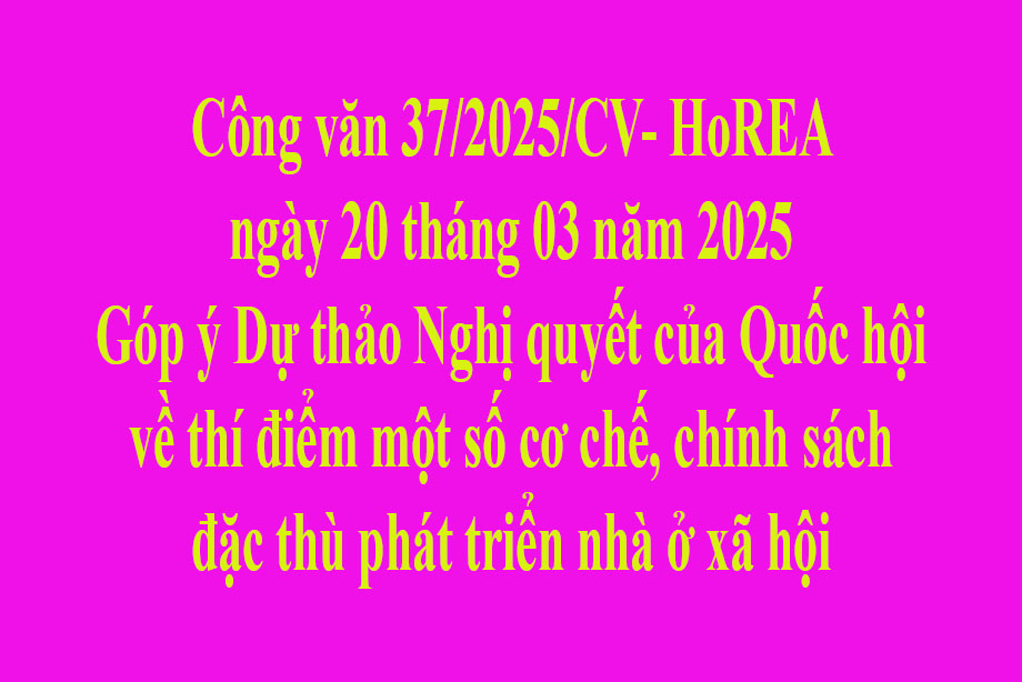 Văn bản 37/2025/CV- HoREA ngày 20 tháng 03 năm 2025 Góp ý Dự thảo Nghị quyết của Quốc hội về thí điểm một số cơ chế, chính sách đặc thù phát triển nhà ở xã hội