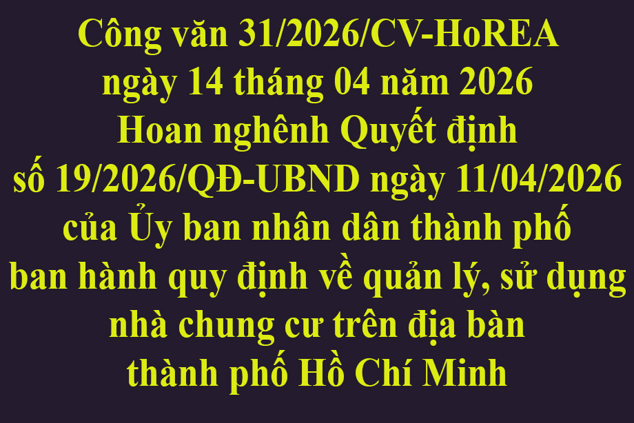 Văn bản 31/2026/CV-HoREA ngày 14 tháng 04 năm 2026 Hoan nghênh Quyết định số 19/2026/QĐ-UBND ngày 11/04/2026 của Ủy ban nhân dân thành phố ban hành quy định về quản lý, sử dụng nhà chung cư trên địa bàn thành phố Hồ Chí Minh
