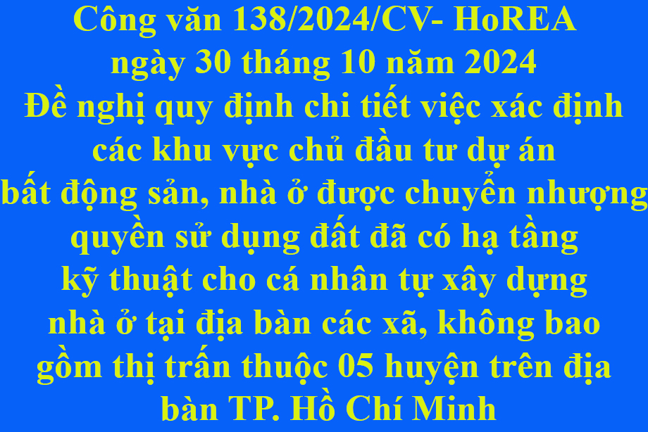 138/2024/CV-HoREA 30/10/2024 Đề nghị quy định chi tiết việc xác định các khu vực chủ đầu tư dự án bất động sản, nhà ở được chuyển nhượng quyền sử dụng đất đã có hạ tầng kỹ thuật cho cá nhân tự xây dựng nhà ở tại địa bàn các xã, không bao gồm thị trấn