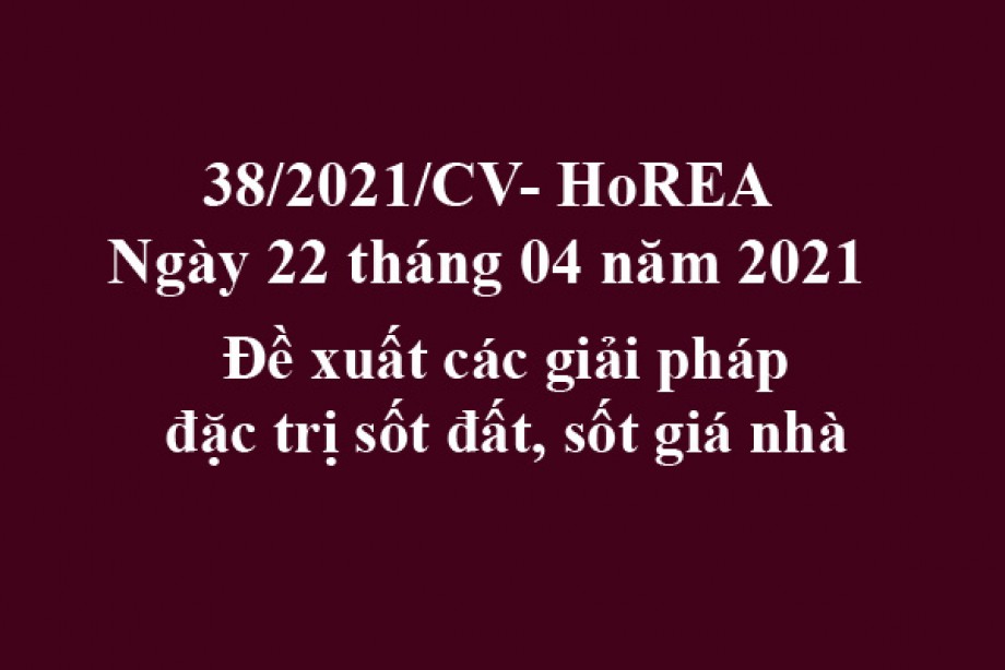 Công văn 38/2021/CV- HoREA, ngày 22 tháng 04 năm 2021 Đề xuất các giải pháp đặc trị sốt đất, sốt giá nhà