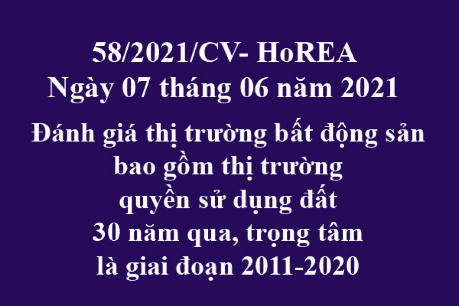 Công văn 58/2021/CV-HoREA, ngày 07 tháng 06 năm 2021 Góp ý Dự thảo Nghị định sửa đổi, bổ sung một số điều của Nghị định 101/2015/NĐ-CP Đánh giá thị trường bất động sản bao gồm thị trường quyền sử dụng đất 30 năm qua, trọng tâm là giai đoạn 2011-2020