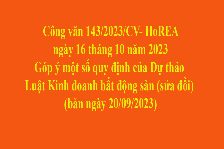 Văn bản 143/2023/CV-HoREA ngày 16/10/2023 Góp ý một số quy định của Dự thảo Luật Kinh doanh bất động sản (sửa đổi) (bản ngày 20/09/2023)