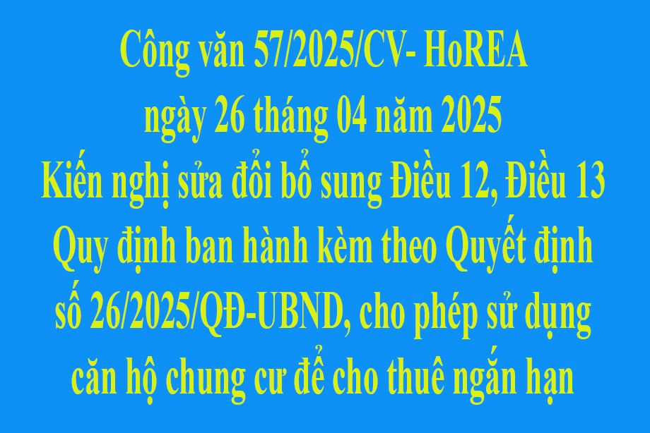 Văn bản 57/2025/CV- HoREA ngày 26 tháng 04 năm 2025 Kiến nghị sửa đổi bổ sung Điều 12, Điều 13 Quy định ban hành kèm theo Quyết định số 26/2025/QĐ-UBND, cho phép sử dụng căn hộ chung cư để cho thuê ngắn hạn