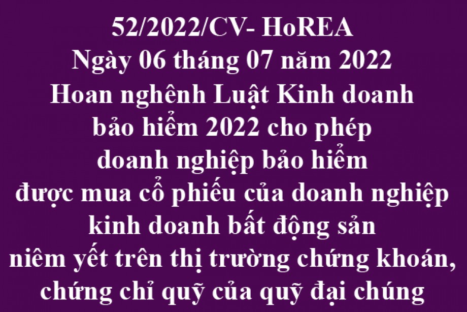 Công văn 52/2022/CV-HoREA, ngày 06 tháng 07 năm 2022 Hoan nghênh Luật Kinh doanh bảo hiểm 2022 cho phép doanh nghiệp bảo hiểm được mua cổ phiếu của doanh nghiệp kinh doanh bất động sản niêm yết trên thị trường chứng khoán, chứng chỉ quỹ của quỹ đại c