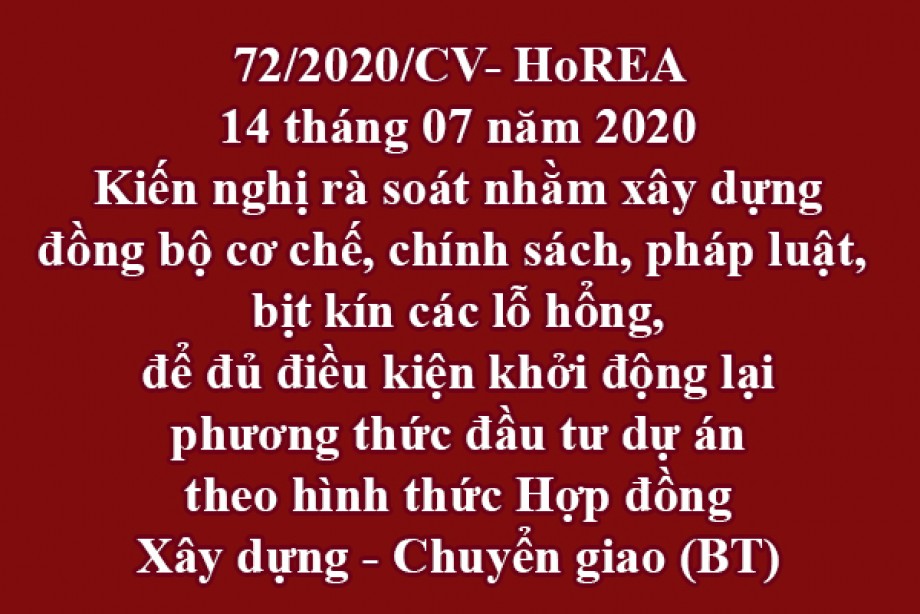 72/2020/CV-HoREA, ngày 14 tháng 07 năm 2020 Kiến nghị rà soát nhằm xây dựng đồng bộ cơ chế, chính sách, pháp luật, bịt kín các lỗ hổng,để đủ điều kiện khởi động lại phương thức đầu tư dự án theo hình thức Hợp đồng Xây dựng - Chuyển giao (BT)