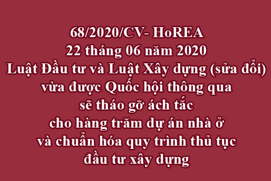 68/2020/CV- HoREA, ngày 22 tháng 06 năm 2020 Luật Đầu tư và Luật Xây dựng (sửa đổi) vừa được Quốc hội thông qua sẽ tháo gỡ ách tắc cho hàng trăm dự án nhà ở và chuẩn hóa quy trình thủ tục đầu tư xây dựng