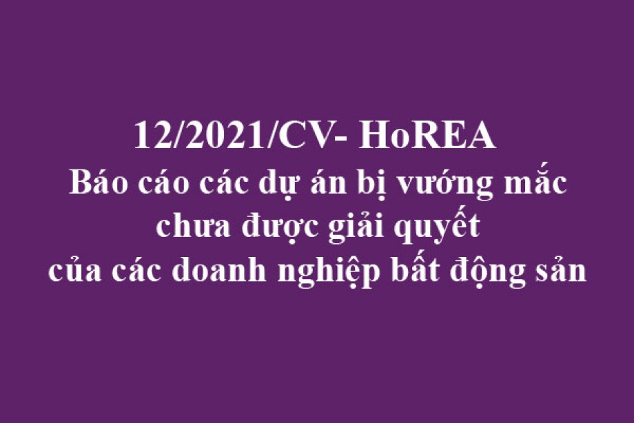 12/2021/CV- HoREA, ngày 26 tháng 02 năm 2021 Báo cáo các dự án bị vướng mắc chưa được giải quyết của các doanh nghiệp bất động sản