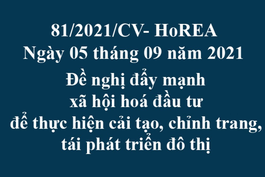 Công văn 81/2021/CV- HoREA, ngày 05 tháng 09 năm 2021 Đề nghị đẩy mạnh xã hội hoá đầu tư để thực hiện cải tạo, chỉnh trang, tái phát triển đô thị