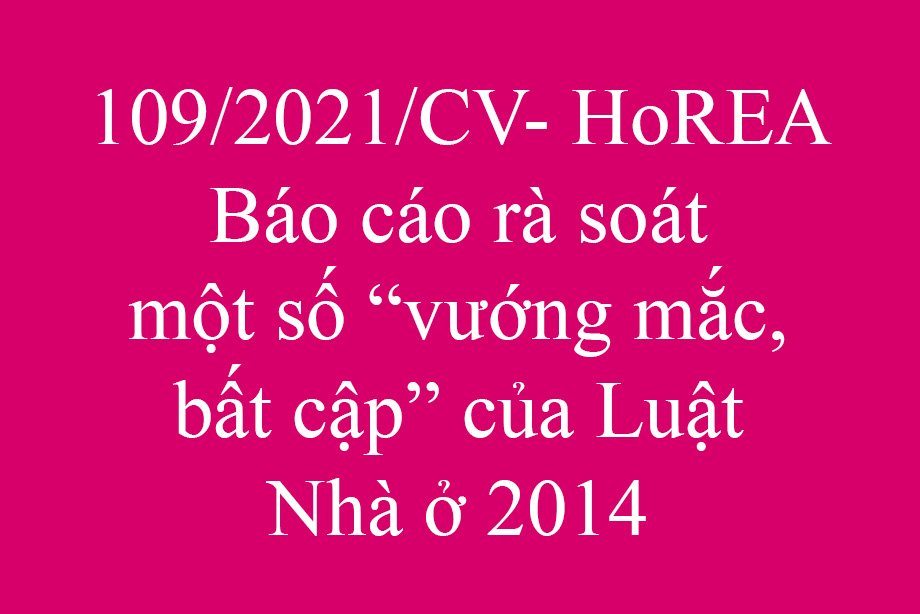 Công văn 109/2021/CV- HoREA, ngày 22 tháng 11 năm 2021 Báo cáo rà soát một số “vướng mắc, bất cập” của Luật Nhà ở 2014” 