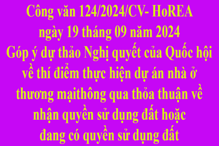 Văn bản 124/2024/CV- HoREA ngày 19 tháng 09 năm 2024 Góp ý dự thảo Nghị quyết của Quốc hội về thí điểm thực hiện dự án nhà ở thương mại thông qua thỏa thuận về nhận quyền sử dụng đất hoặc đang có quyền sử dụng đất
