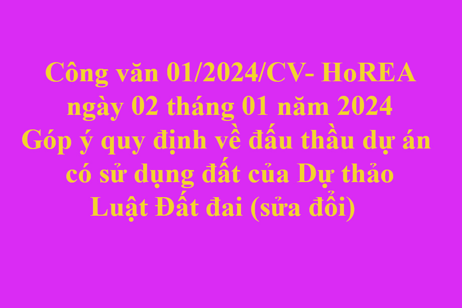 Văn bản 01/2024/CV- HoREA ngày 02 tháng 01 năm 2024 Góp ý quy định về đấu thầu dự án có sử dụng đất của Dự thảo Luật Đất đai (sửa đổi)