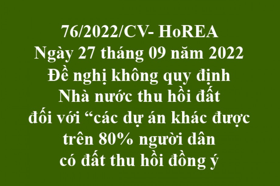 Công văn 76/2022/CV-HoREA, ngày 27 tháng 09 năm 2022 Đề nghị không quy định Nhà nước thu hồi đất đối với “các dự án khác được trên 80% người dân có đất thu hồi đồng ý