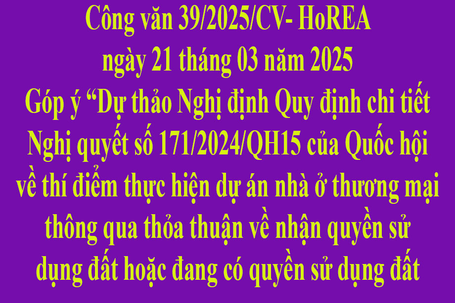 Văn bản 39/2025/CV-HoREA ngày 21 tháng 03 năm 2025 Góp ý Dự thảo Nghị định Quy định chi tiết Nghị quyết số 171/2024/QH15 của Quốc hội 