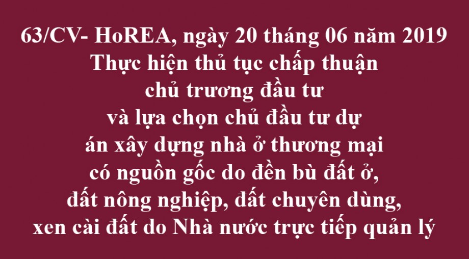 63 / CV- HoREA, Thực hiện thủ tục chấp thuận chủ trương đầu tư và lựa chọn chủ đầu tư dự án xây dựng nhà ở thương mại có nguồn gốc do đền bù đất ở, đất nông nghiệp, đất chuyên dùng, xen cài đất do Nhà nước trực tiếp quản lý