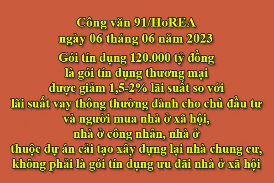 91/2023/CV- HoREA, ngày 06 tháng 06 năm 2023 Gói tín dụng 120.000 tỷ đồng là gói tín dụng thương mại được giảm 1,5-2% lãi suất so với lãi suất vay thông thường dành cho chủ đầu tư và người mua nhà ở xã hội, nhà ở công nhân, nhà ở thuộc dự án cải tạo 