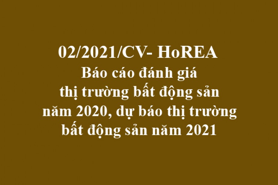 02/2021/CV-HoREA, ngày 08 tháng 01 năm 2021 Báo cáo đánh giá thị trường bất động sản năm 2020, dự báo thị trường bất động sản năm 2021